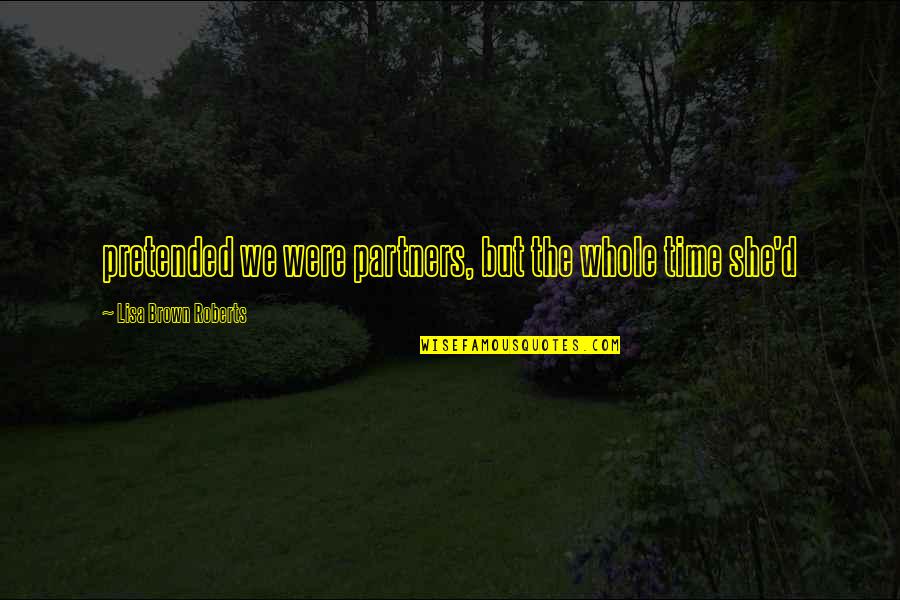 Gubias Quotes By Lisa Brown Roberts: pretended we were partners, but the whole time Gubias Quotes By Lisa Brown Roberts: pretended we were partners, but the whole time