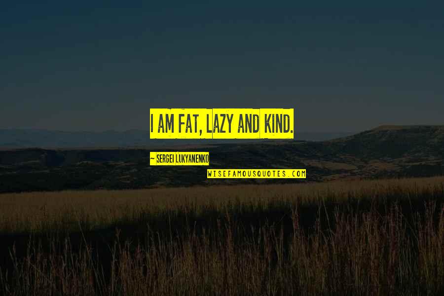 Gubinge Quotes By Sergei Lukyanenko: I am fat, lazy and kind.