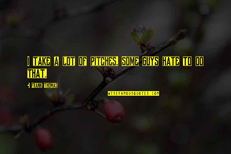 Gubintu Quotes By Frank Thomas: I take a lot of pitches. Some guys Gubintu Quotes By Frank Thomas: I take a lot of pitches. Some guys