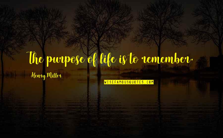 Gubler Matthew Quotes By Henry Miller: The purpose of life is to remember.