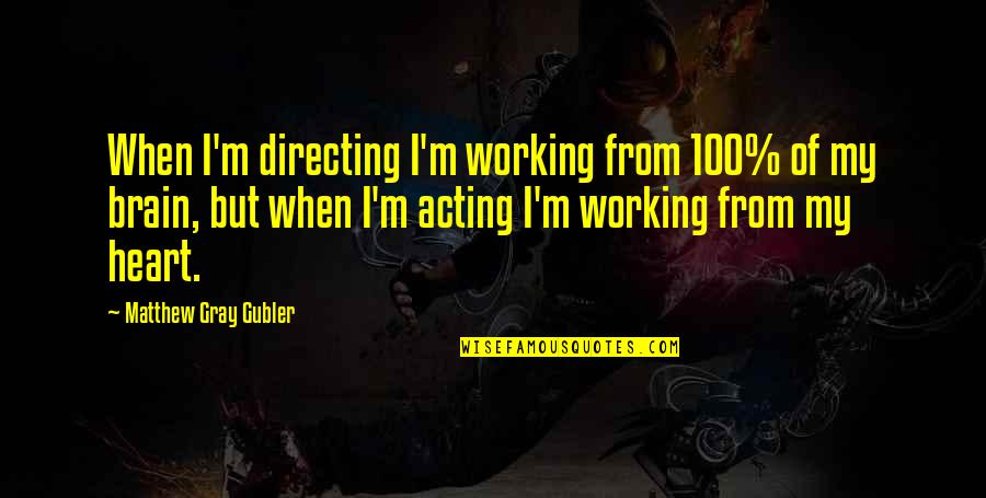 Gubler Matthew Quotes By Matthew Gray Gubler: When I'm directing I'm working from 100% of