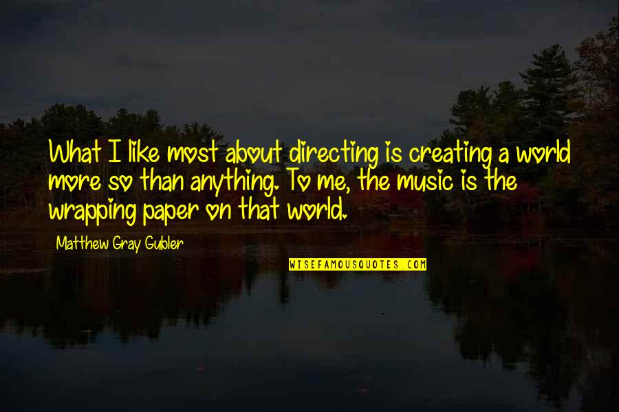 Gubler Matthew Quotes By Matthew Gray Gubler: What I like most about directing is creating