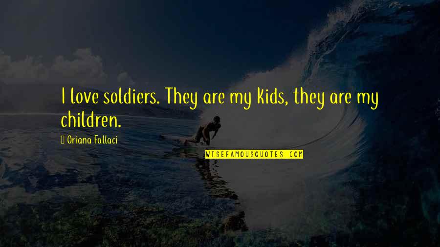 Gucci Love Quotes By Oriana Fallaci: I love soldiers. They are my kids, they