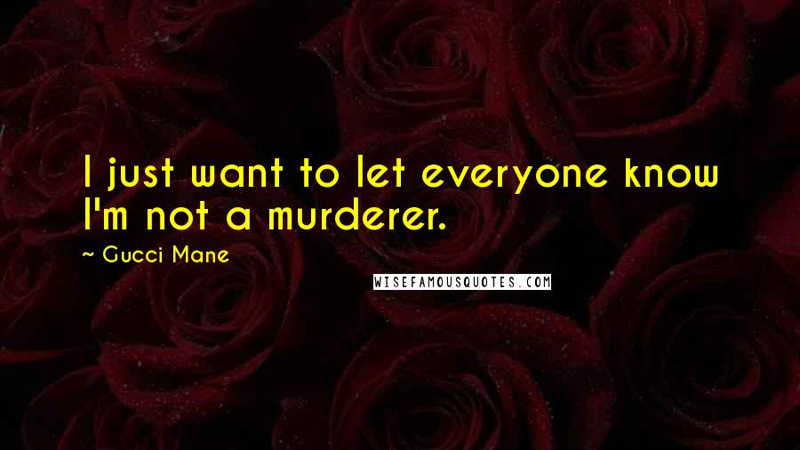 Gucci Mane quotes: I just want to let everyone know I'm not a murderer.