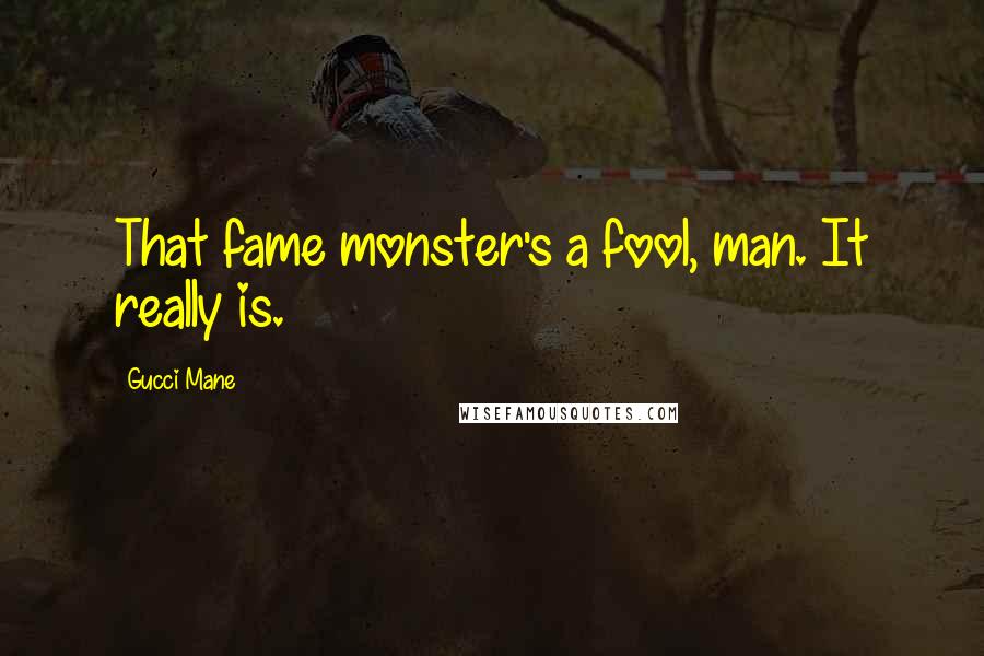 Gucci Mane quotes: That fame monster's a fool, man. It really is.