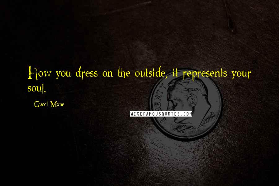 Gucci Mane quotes: How you dress on the outside, it represents your soul.
