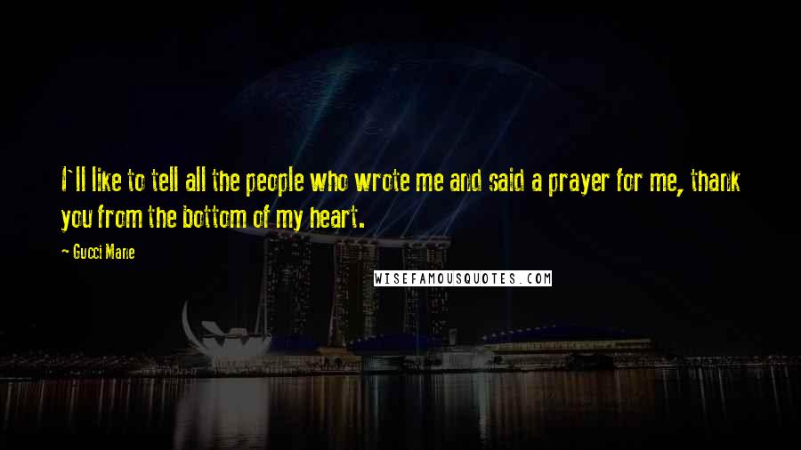 Gucci Mane quotes: I'll like to tell all the people who wrote me and said a prayer for me, thank you from the bottom of my heart.