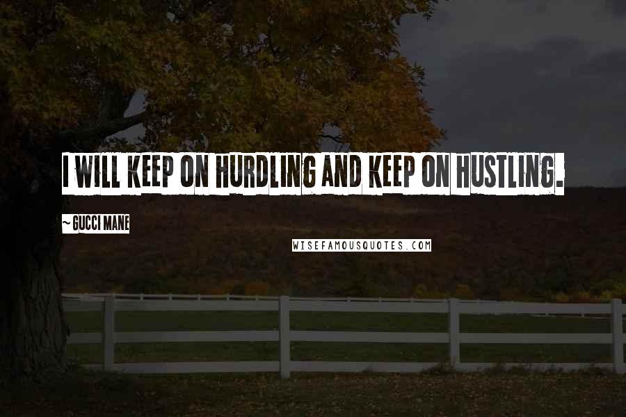 Gucci Mane quotes: I will keep on hurdling and keep on hustling.