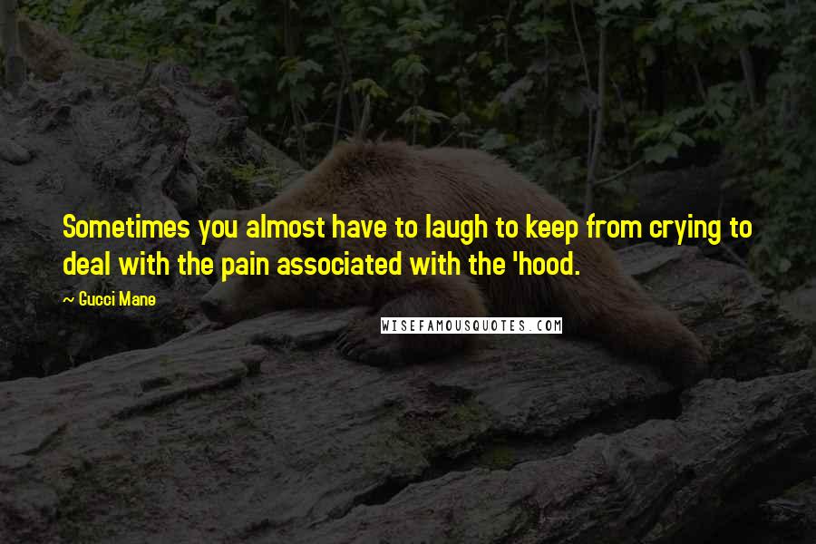 Gucci Mane quotes: Sometimes you almost have to laugh to keep from crying to deal with the pain associated with the 'hood.