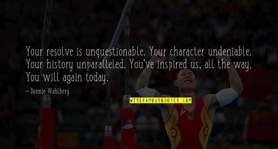 Guccis Quotes By Donnie Wahlberg: Your resolve is unquestionable. Your character undeniable. Your Guccis Quotes By Donnie Wahlberg: Your resolve is unquestionable. Your character undeniable. Your