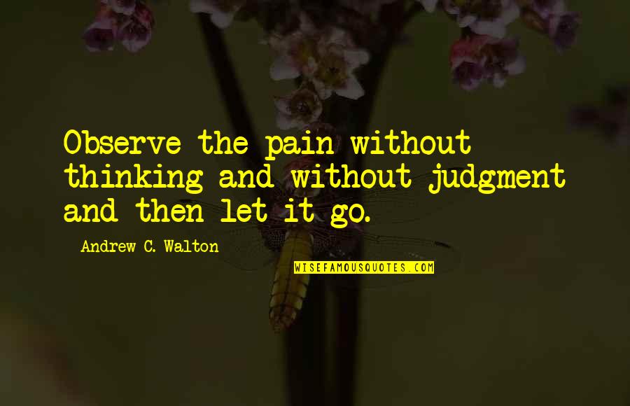 Guck Quotes By Andrew C. Walton: Observe the pain without thinking and without judgment Guck Quotes By Andrew C. Walton: Observe the pain without thinking and without judgment