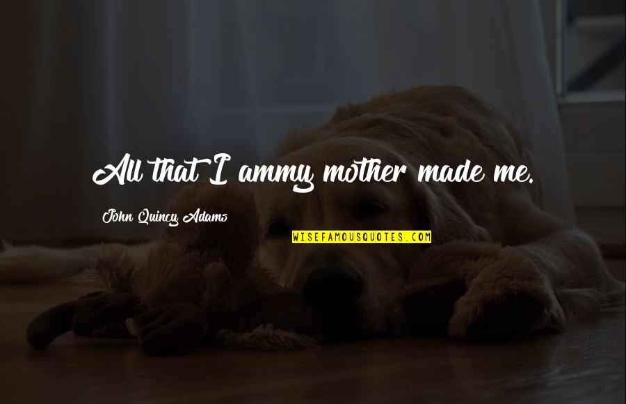 Gudeman Chiropractic Health Quotes By John Quincy Adams: All that I ammy mother made me. Gudeman Chiropractic Health Quotes By John Quincy Adams: All that I ammy mother made me.