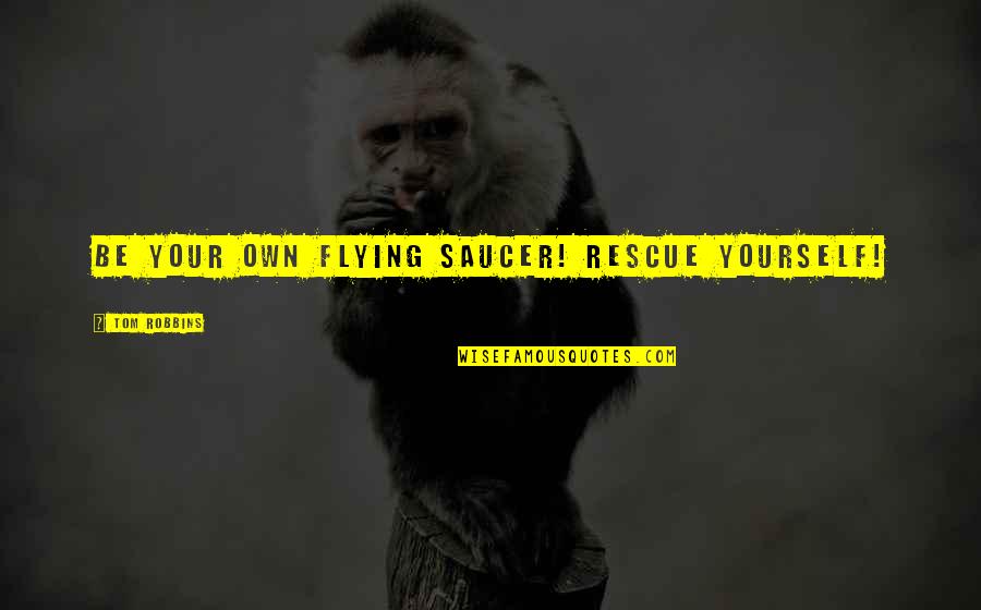 Guderian Foods Quotes By Tom Robbins: Be your own flying saucer! Rescue yourself!