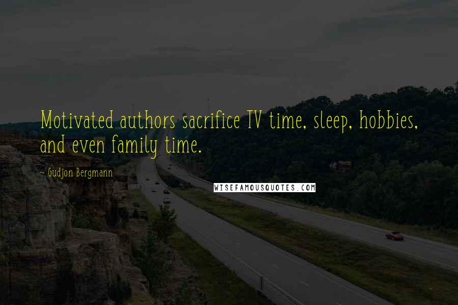 Gudjon Bergmann quotes: Motivated authors sacrifice TV time, sleep, hobbies, and even family time.