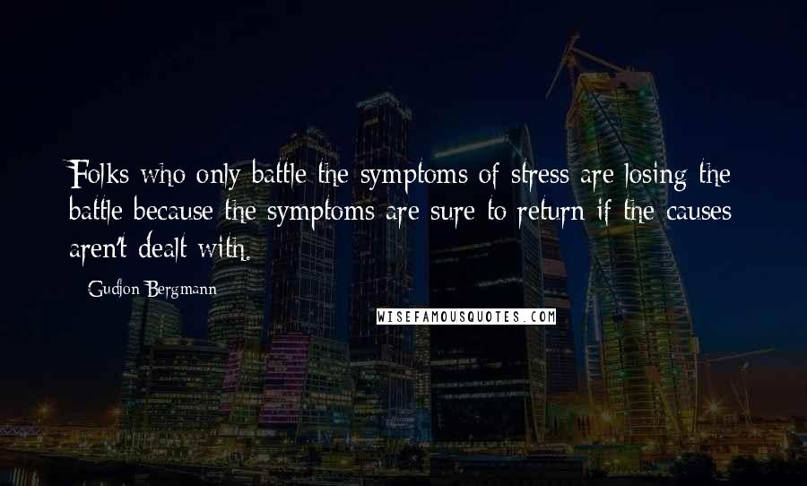 Gudjon Bergmann quotes: Folks who only battle the symptoms of stress are losing the battle because the symptoms are sure to return if the causes aren't dealt with.