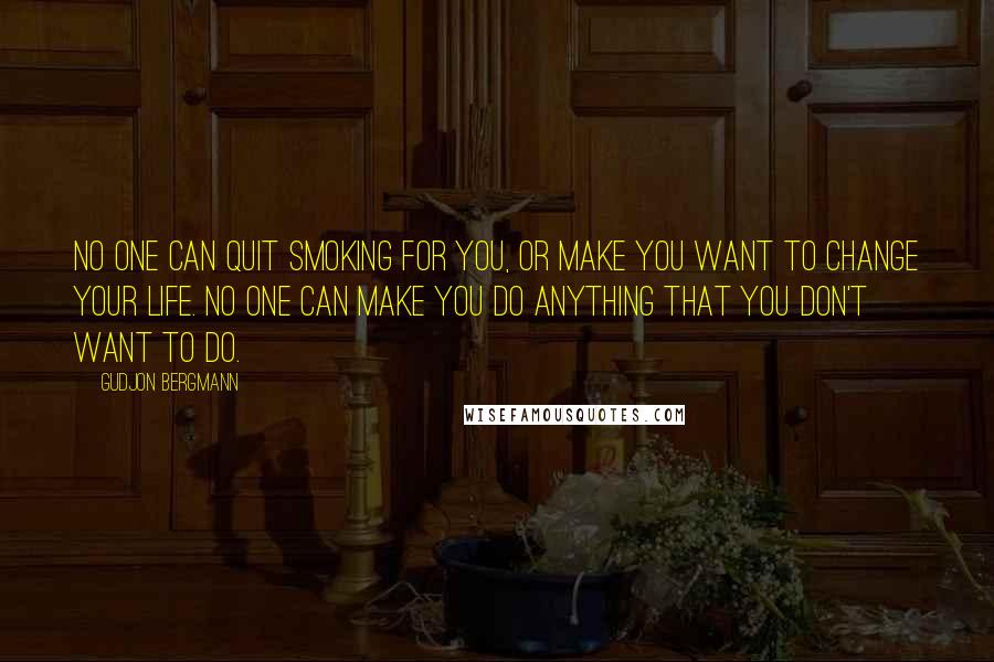 Gudjon Bergmann quotes: No one can quit smoking for you, or make you want to change your life. No one can make you do anything that you don't want to do.