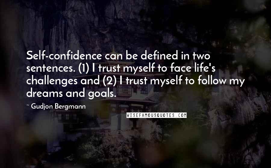 Gudjon Bergmann quotes: Self-confidence can be defined in two sentences. (1) I trust myself to face life's challenges and (2) I trust myself to follow my dreams and goals.