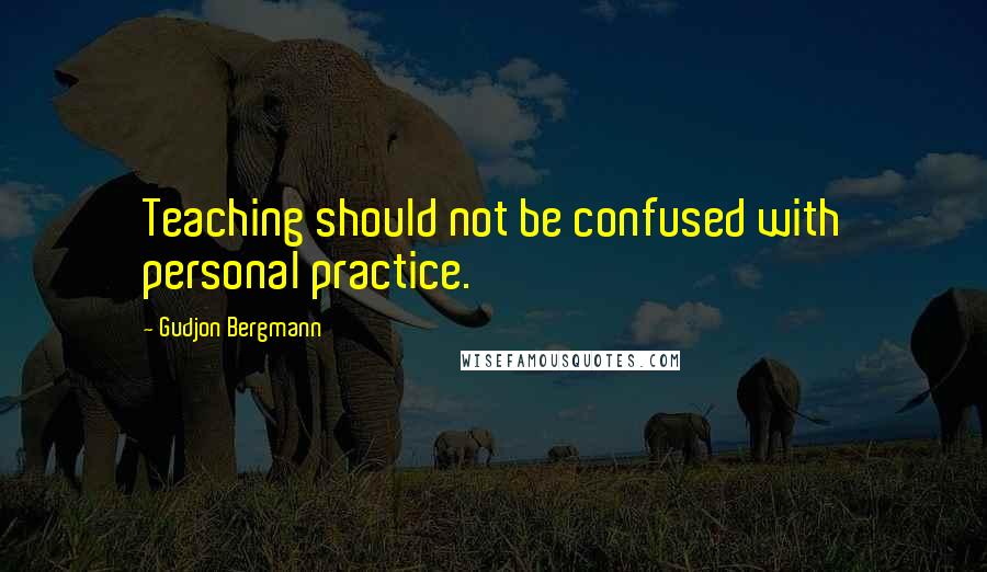 Gudjon Bergmann quotes: Teaching should not be confused with personal practice.