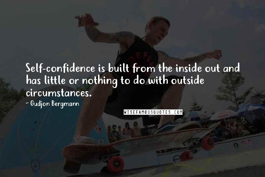 Gudjon Bergmann quotes: Self-confidence is built from the inside out and has little or nothing to do with outside circumstances.