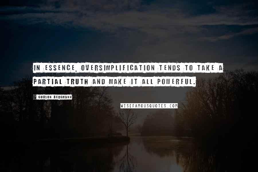 Gudjon Bergmann quotes: In essence, oversimplification tends to take a partial truth and make it all powerful.