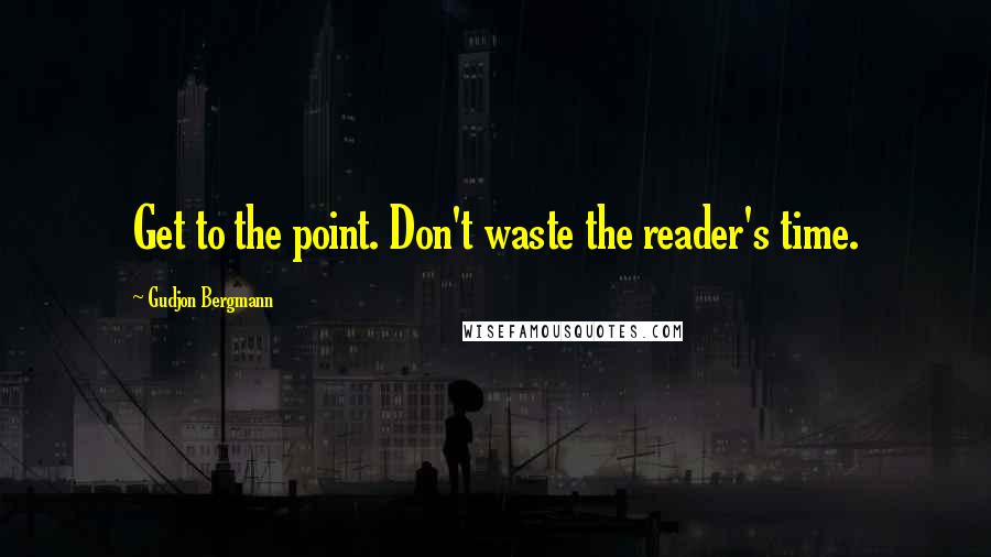 Gudjon Bergmann quotes: Get to the point. Don't waste the reader's time.