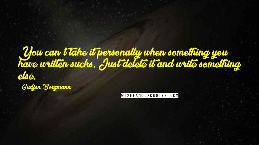 Gudjon Bergmann quotes: You can't take it personally when something you have written sucks. Just delete it and write something else.