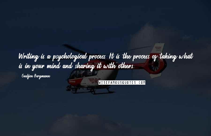 Gudjon Bergmann quotes: Writing is a psychological process. It is the process of taking what is in your mind and sharing it with others.