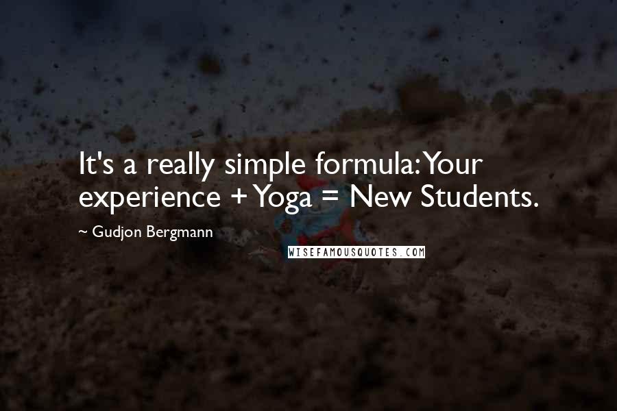 Gudjon Bergmann quotes: It's a really simple formula: Your experience + Yoga = New Students.