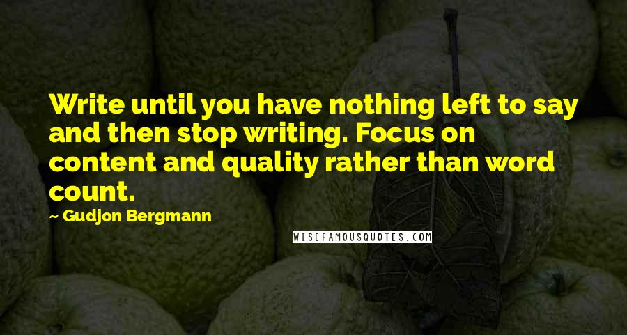 Gudjon Bergmann quotes: Write until you have nothing left to say and then stop writing. Focus on content and quality rather than word count.