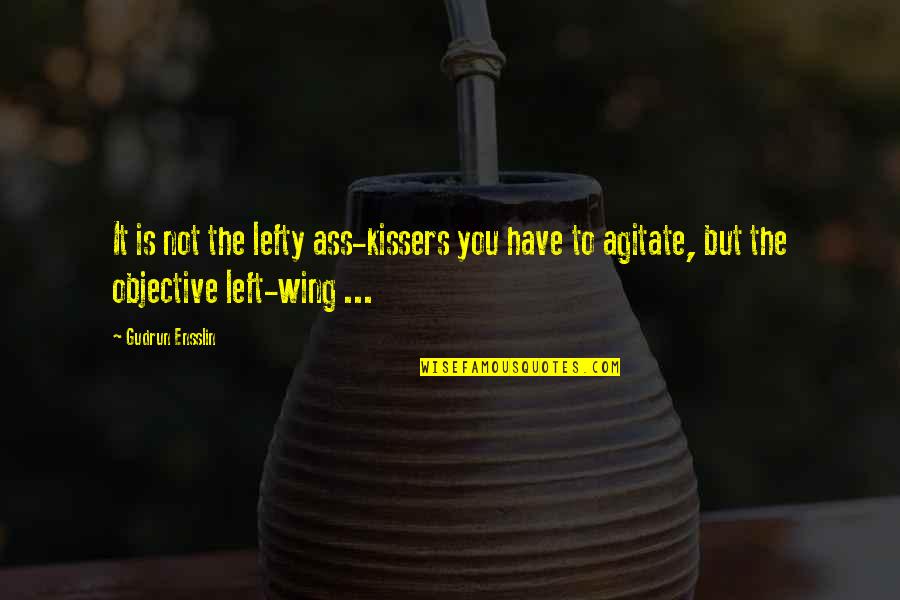 Gudrun Ensslin Quotes By Gudrun Ensslin: It is not the lefty ass-kissers you have Gudrun Ensslin Quotes By Gudrun Ensslin: It is not the lefty ass-kissers you have