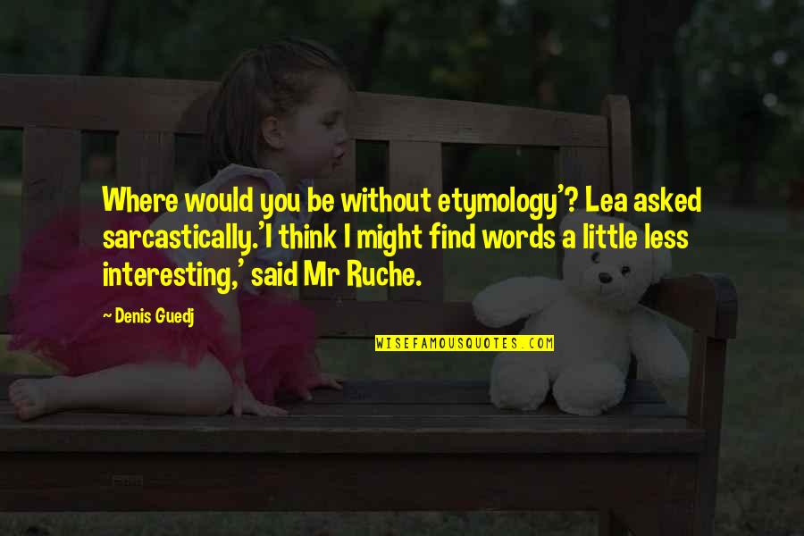 Guedj Denis Quotes By Denis Guedj: Where would you be without etymology'? Lea asked Guedj Denis Quotes By Denis Guedj: Where would you be without etymology'? Lea asked