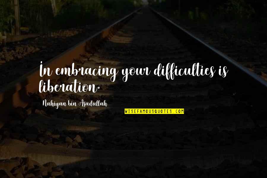 Gueguen Bourgogne Quotes By Nahiyan Bin Asadullah: In embracing your difficulties is liberation.