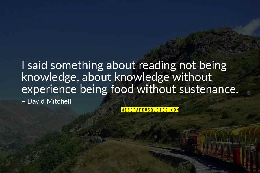 Gueifaes Quotes By David Mitchell: I said something about reading not being knowledge,