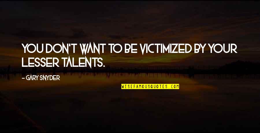 Guelff Sebring Quotes By Gary Snyder: You don't want to be victimized by your Guelff Sebring Quotes By Gary Snyder: You don't want to be victimized by your