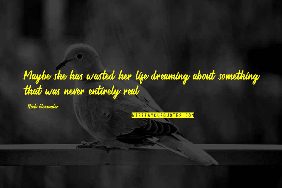 Guelff Sebring Quotes By Nick Alexander: Maybe she has wasted her life dreaming about Guelff Sebring Quotes By Nick Alexander: Maybe she has wasted her life dreaming about
