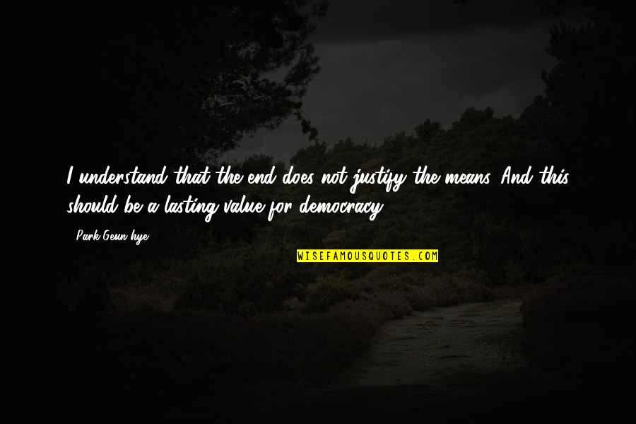 Guello Quotes By Park Geun-hye: I understand that the end does not justify Guello Quotes By Park Geun-hye: I understand that the end does not justify