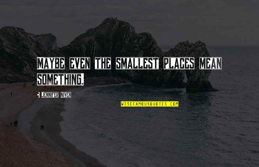 Guenette Georgia Quotes By Jennifer Niven: Maybe even the smallest places mean something. Guenette Georgia Quotes By Jennifer Niven: Maybe even the smallest places mean something.