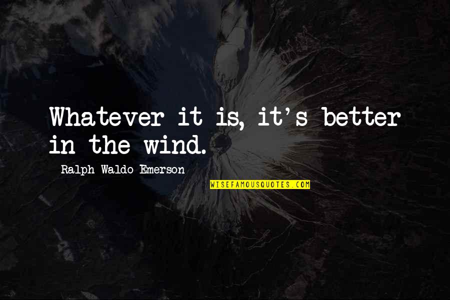 Guenever Quotes By Ralph Waldo Emerson: Whatever it is, it's better in the wind. Guenever Quotes By Ralph Waldo Emerson: Whatever it is, it's better in the wind.