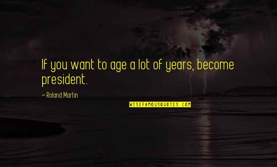 Guennadi Ziug Nov Quotes By Roland Martin: If you want to age a lot of