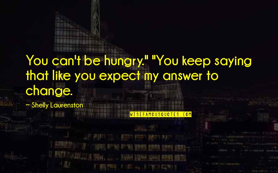 Guenon Aude Quotes By Shelly Laurenston: You can't be hungry." "You keep saying that Guenon Aude Quotes By Shelly Laurenston: You can't be hungry." "You keep saying that