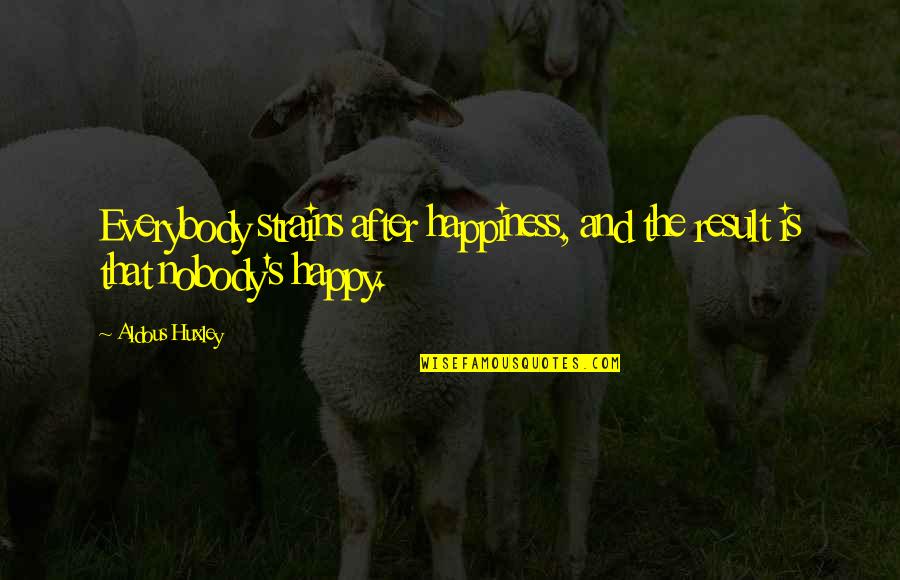 Guenon Rene Quotes By Aldous Huxley: Everybody strains after happiness, and the result is