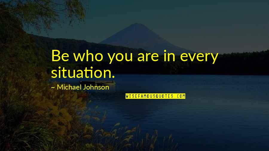 Guenon Rene Quotes By Michael Johnson: Be who you are in every situation. Guenon Rene Quotes By Michael Johnson: Be who you are in every situation.