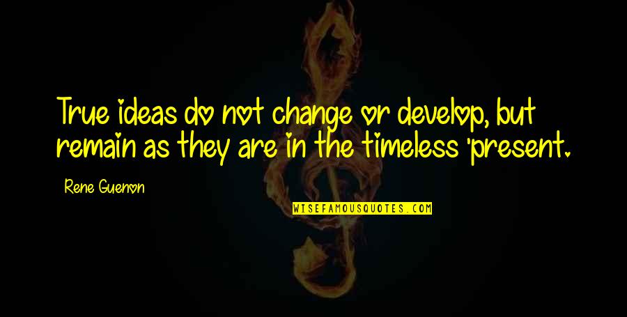 Guenon Rene Quotes By Rene Guenon: True ideas do not change or develop, but