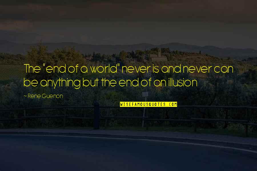 Guenon Rene Quotes By Rene Guenon: The "end of a world" never is and