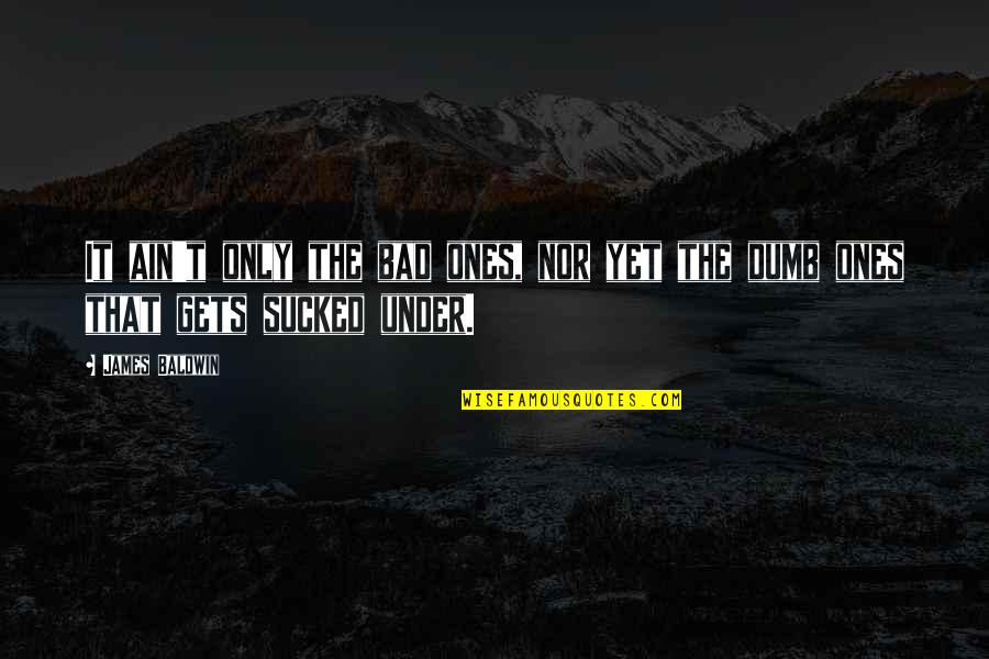 Guenther Reibling Quotes By James Baldwin: It ain't only the bad ones, nor yet