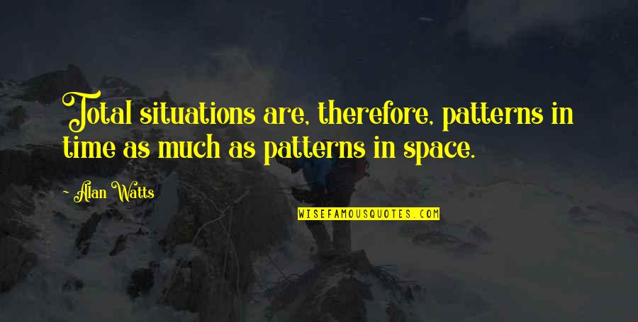 Guenther Steiner Best Quotes By Alan Watts: Total situations are, therefore, patterns in time as