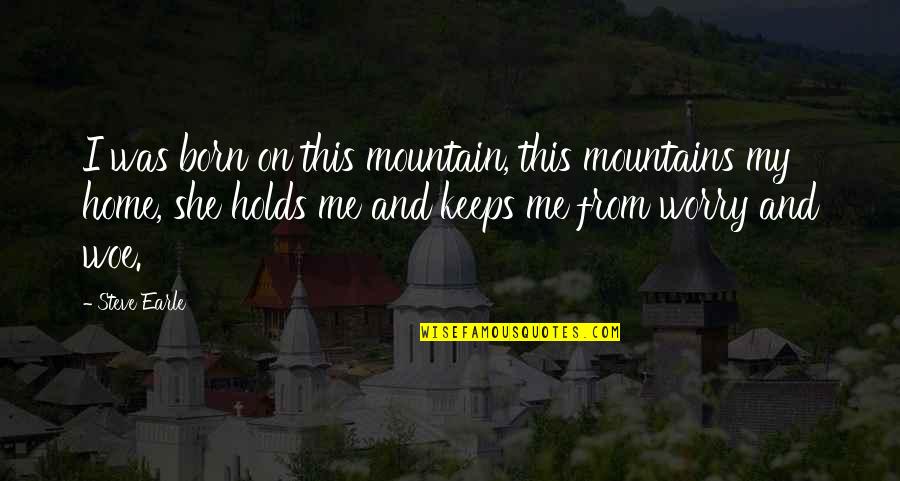 Guerda Nicolas Quotes By Steve Earle: I was born on this mountain, this mountains Guerda Nicolas Quotes By Steve Earle: I was born on this mountain, this mountains