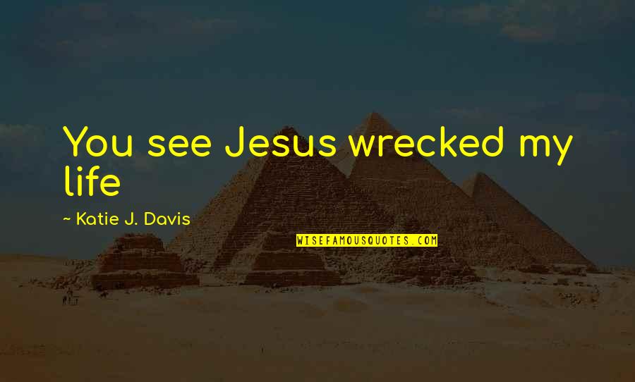 Guerilla Quotes By Katie J. Davis: You see Jesus wrecked my life