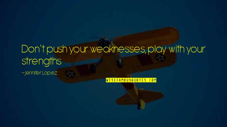 Guerinot Dartmouth Quotes By Jennifer Lopez: Don't push your weaknesses, play with your strengths Guerinot Dartmouth Quotes By Jennifer Lopez: Don't push your weaknesses, play with your strengths