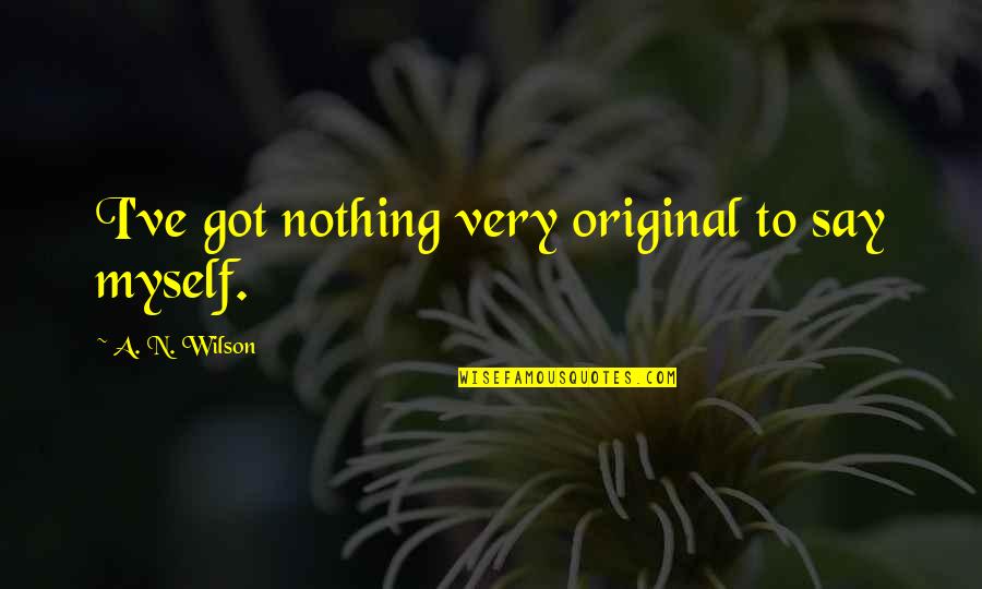 Guerras Punicas Quotes By A. N. Wilson: I've got nothing very original to say myself. Guerras Punicas Quotes By A. N. Wilson: I've got nothing very original to say myself.